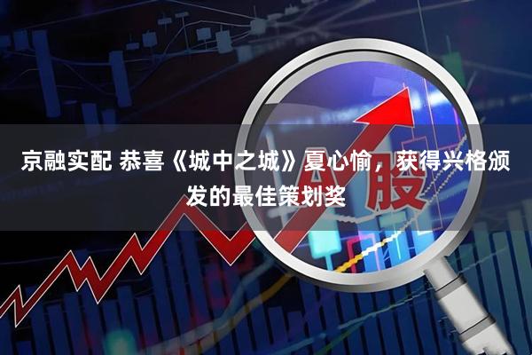京融实配 恭喜《城中之城》夏心愉，获得兴格颁发的最佳策划奖
