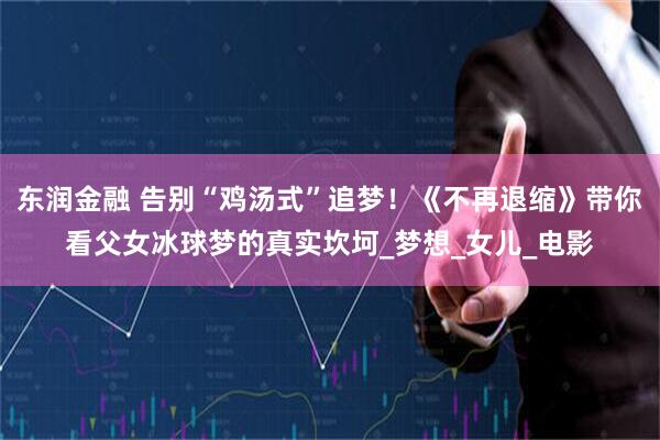 东润金融 告别“鸡汤式”追梦！《不再退缩》带你看父女冰球梦的真实坎坷_梦想_女儿_电影