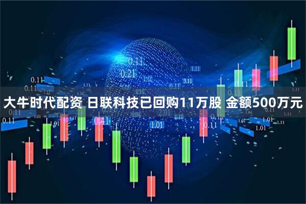 大牛时代配资 日联科技已回购11万股 金额500万元