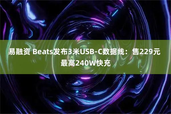 易融资 Beats发布3米USB-C数据线：售229元 最高240W快充