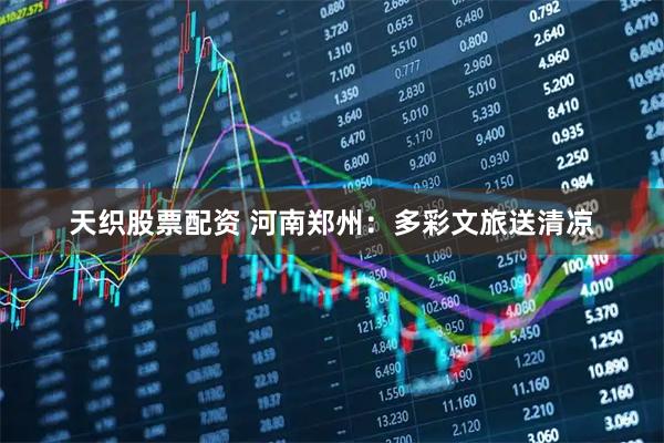 天织股票配资 河南郑州：多彩文旅送清凉
