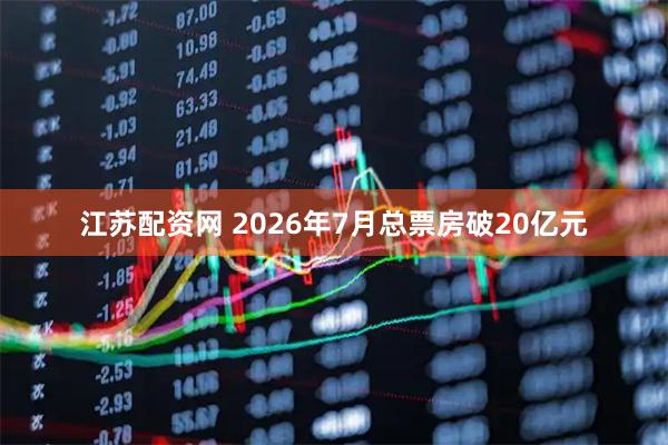 江苏配资网 2026年7月总票房破20亿元